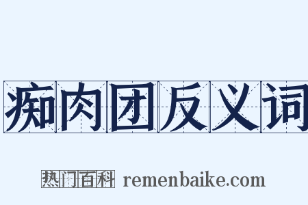 痴肉团反义词是什么意思的图片